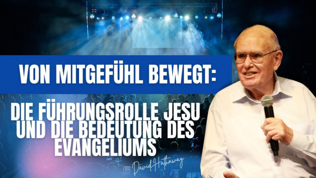 Der Missionsdienst von David Hathaway - Von Mitgefühl bewegt: Die Führungsrolle Jesu und die Bedeutung des Evangeliums (Folge 567)