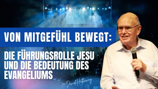 Der Missionsdienst von David Hathaway - Von Mitgefühl bewegt: Die Führungsrolle Jesu und die Bedeutung des Evangeliums (Folge 568)